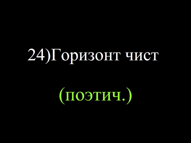 24)Горизонт чист (поэтич.)